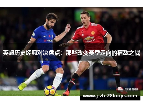 英超历史经典对决盘点:那些改变赛季走向的宿敌之战 英超历史经典对决盘点:那些改变赛季走向的宿敌之战