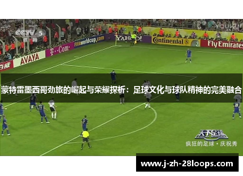 蒙特雷墨西哥劲旅的崛起与荣耀探析：足球文化与球队精神的完美融合