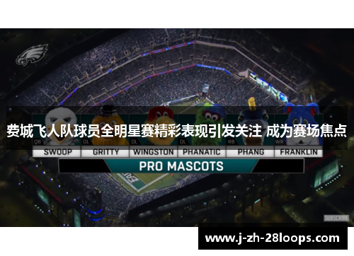 费城飞人队球员全明星赛精彩表现引发关注 成为赛场焦点