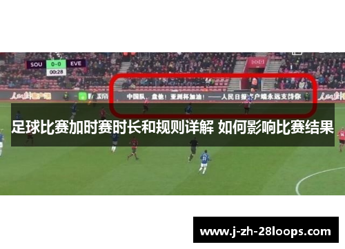 足球比赛加时赛时长和规则详解 如何影响比赛结果