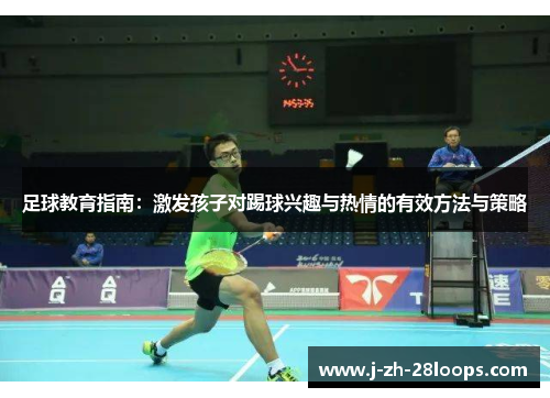 足球教育指南:激发孩子对踢球兴趣与热情的有效方法与策略 足球教育指南:激发孩子对踢球兴趣与热情的有效方法与策略