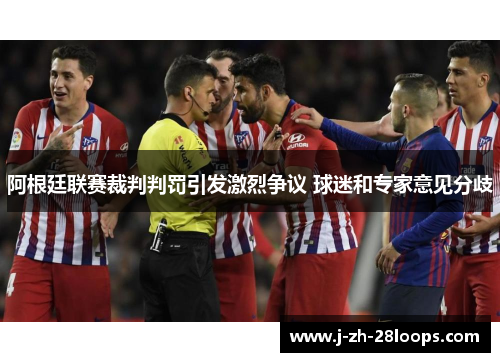 阿根廷联赛裁判判罚引发激烈争议 球迷和专家意见分歧