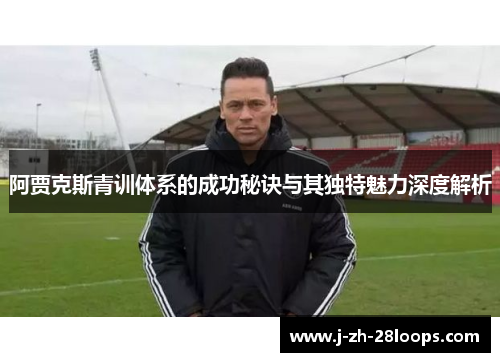 阿贾克斯青训体系的成功秘诀与其独特魅力深度解析