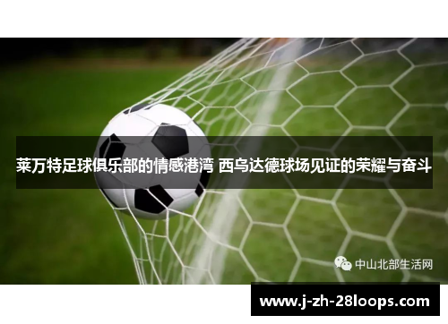 莱万特足球俱乐部的情感港湾 西乌达德球场见证的荣耀与奋斗