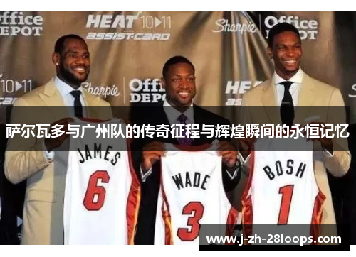 萨尔瓦多与广州队的传奇征程与辉煌瞬间的永恒记忆