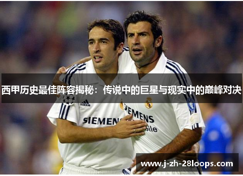 西甲历史最佳阵容揭秘：传说中的巨星与现实中的巅峰对决