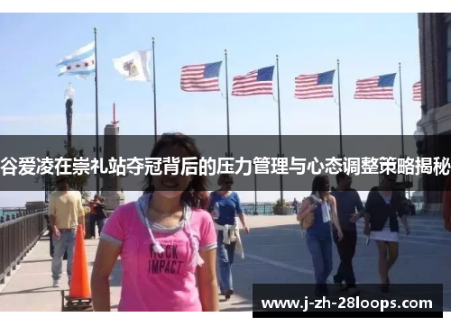 谷爱凌在崇礼站夺冠背后的压力管理与心态调整策略揭秘