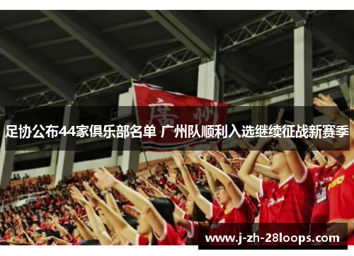 足协公布44家俱乐部名单 广州队顺利入选继续征战新赛季