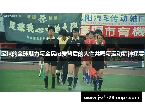 足球的全球魅力与全民热爱背后的人性共鸣与运动精神探寻