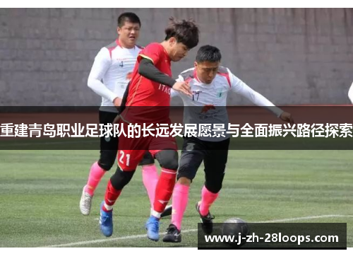 重建青岛职业足球队的长远发展愿景与全面振兴路径探索