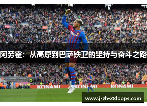 阿劳霍：从高原到巴萨铁卫的坚持与奋斗之路