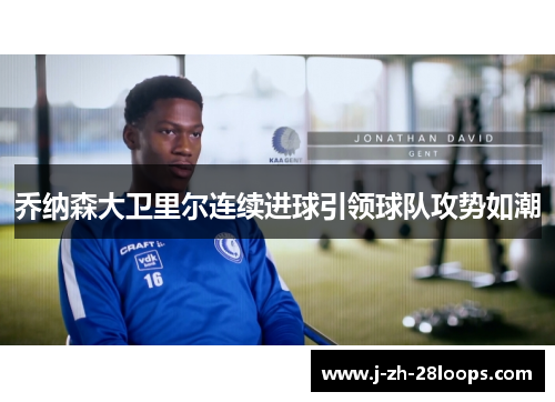 乔纳森大卫里尔连续进球引领球队攻势如潮 乔纳森大卫里尔连续进球引领球队攻势如潮