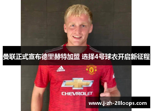 曼联正式宣布德里赫特加盟 选择4号球衣开启新征程 曼联正式宣布德里赫特加盟 选择4号球衣开启新征程