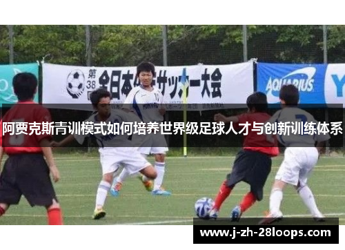 阿贾克斯青训模式如何培养世界级足球人才与创新训练体系