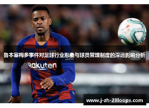 鲁本塞梅多事件对足球行业形象与球员管理制度的深远影响分析