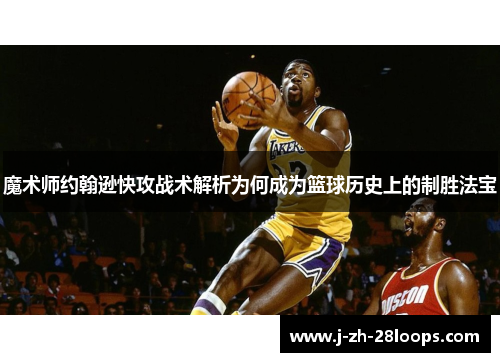 魔术师约翰逊快攻战术解析为何成为篮球历史上的制胜法宝