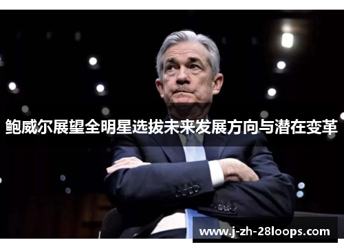 鲍威尔展望全明星选拔未来发展方向与潜在变革