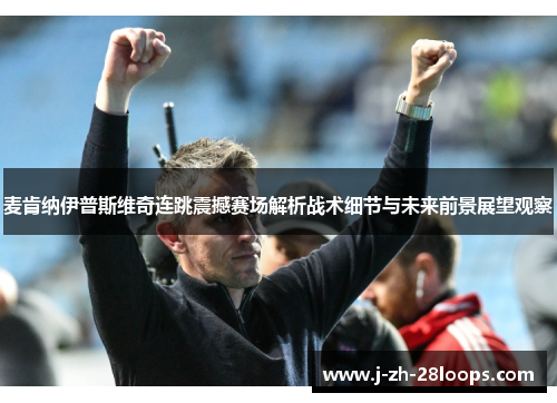 麦肯纳伊普斯维奇连跳震撼赛场解析战术细节与未来前景展望观察