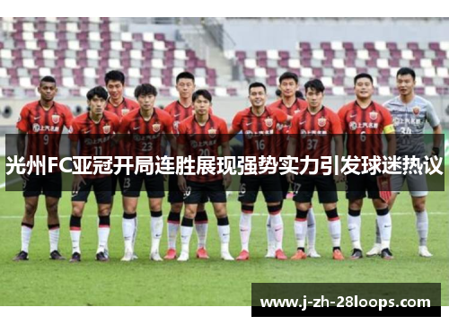 光州FC亚冠开局连胜展现强势实力引发球迷热议 光州FC亚冠开局连胜展现强势实力引发球迷热议