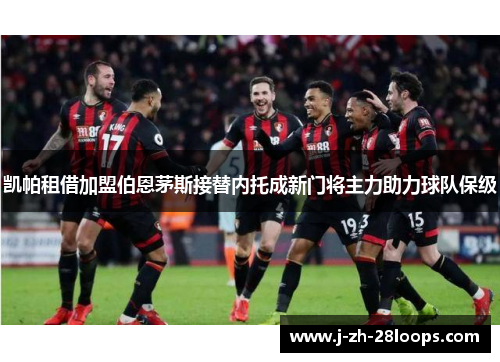 凯帕租借加盟伯恩茅斯接替内托成新门将主力助力球队保级 凯帕租借加盟伯恩茅斯接替内托成新门将主力助力球队保级