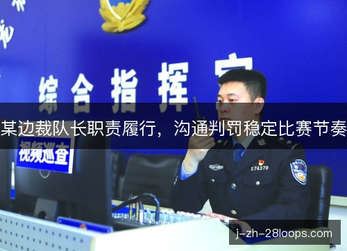 某边裁队长职责履行，沟通判罚稳定比赛节奏