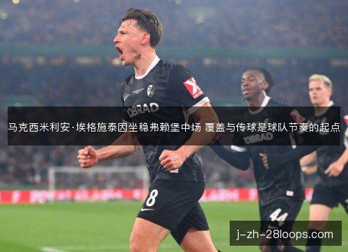 马克西米利安·埃格施泰因坐稳弗赖堡中场 覆盖与传球是球队节奏的起点 马克西米利安·埃格施泰因坐稳弗赖堡中场 覆盖与传球是球队节奏的起点